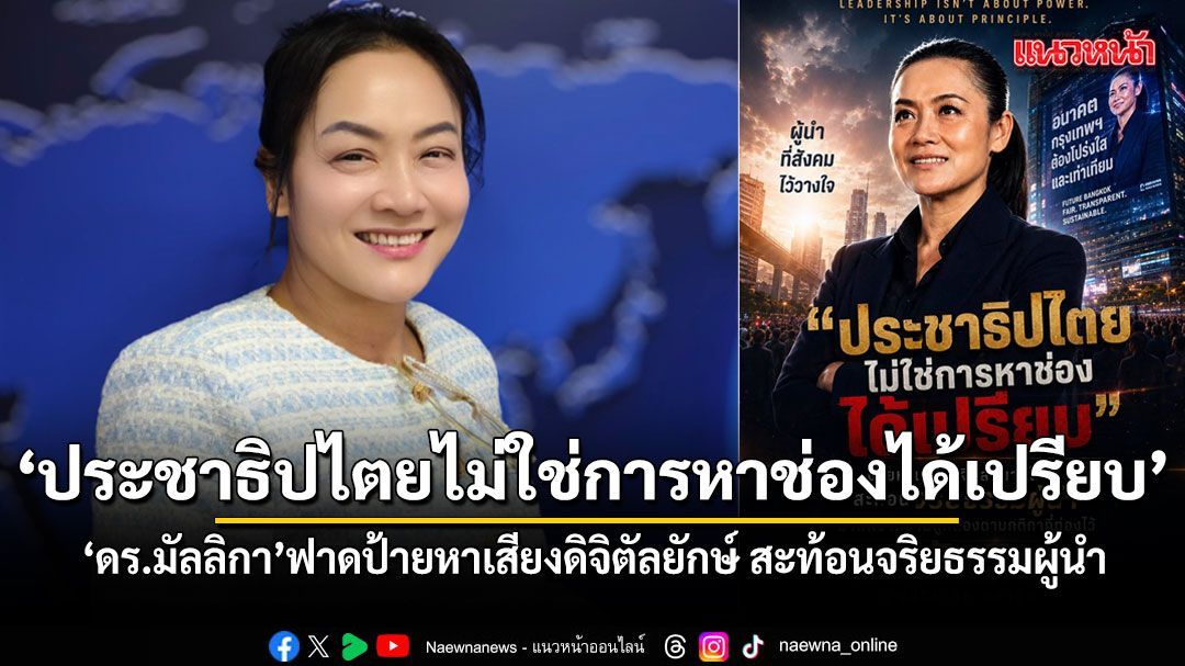 'ประชาธิปไตยไม่ใช่การหาช่องได้เปรียบ' ดร.มัลลิกา ฟาดป้ายหาเสียงดิจิตัลยักษ์ สะท้อนจริยธรรมผู้นำ