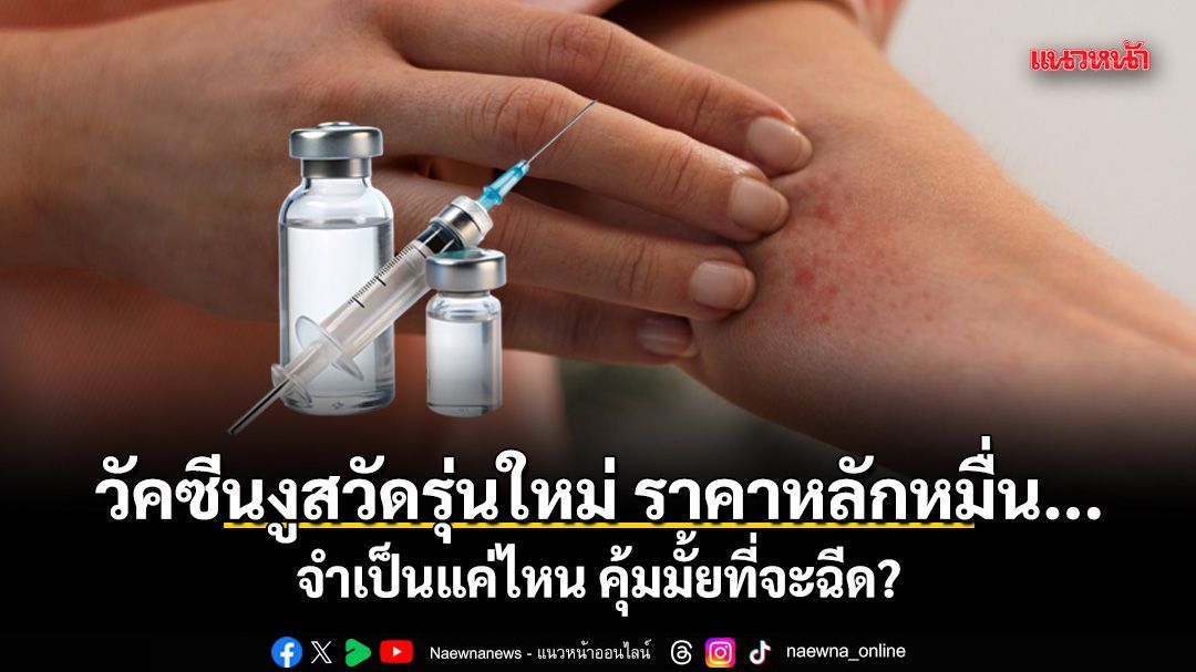 วัคซีนงูสวัดรุ่นใหม่ ราคาหลักหมื่น... แพทย์เผยคุ้มมั้ยที่จะฉีด?