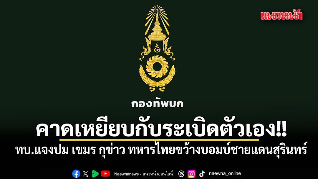 ข่าวเท็จ!! ทบ.แจงปม เขมร กุข่าว ทหารไทยขว้างบอมบ์ชายแดนสุรินทร์ คาดเหยียบกับระเบิดตัวเอง!!
