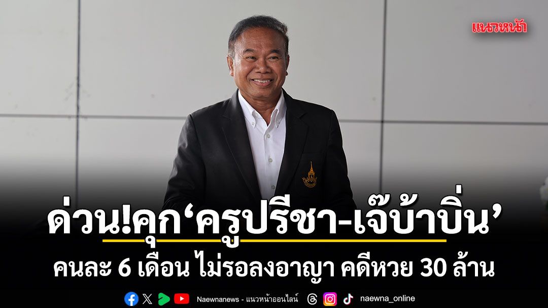 ด่วน!ศาลสั่งคุก ครูปรีชา-เจ๊บ้าบิ่น คนละ 6 เดือน ไม่รอลงอาญา คดีหวย 30 ล้าน