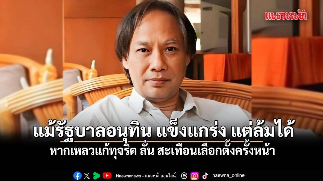 วิมล มอง แม้รัฐบาลอนุทิน แข็งแกร่ง แต่ล้มได้ หากเหลวแก้ทุจริต ลั่น สะเทือนเลือกตั้งครั้งหน้า