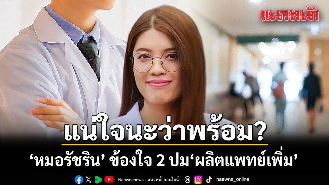 หมอรัชริน ข้องใจ 2 ปมผลิตแพทย์เพิ่ม ชี้มีครูแพทย์พอหรือไม่ ดูแลแพทย์ภาครัฐดีพอหรือยัง?