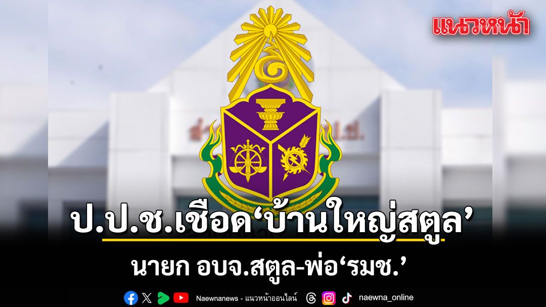 ป.ป.ช.เชือด บ้านใหญ่สตูล นายก อบจ.สตูล-พ่อ'รมช.' ไม่เลิกสัญญา สร้างศูนย์นทท. ทั้งที่ส่งงานช้า