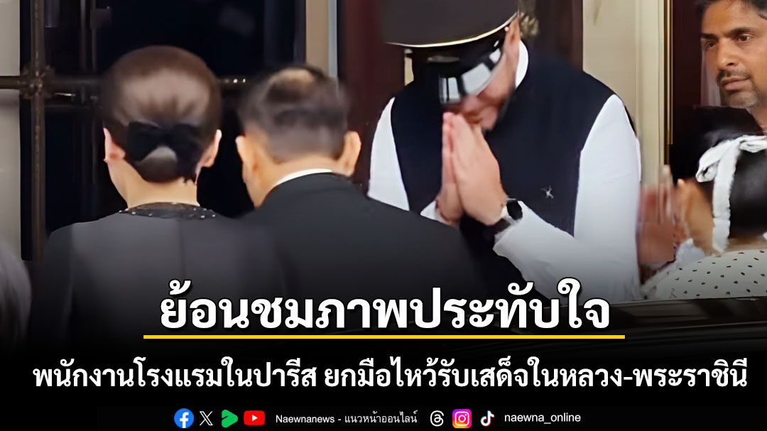 ย้อนชมภาพประทับใจ พนักงานโรงแรมในปารีส ยกมือไหว้รับเสด็จในหลวง-พระราชินี