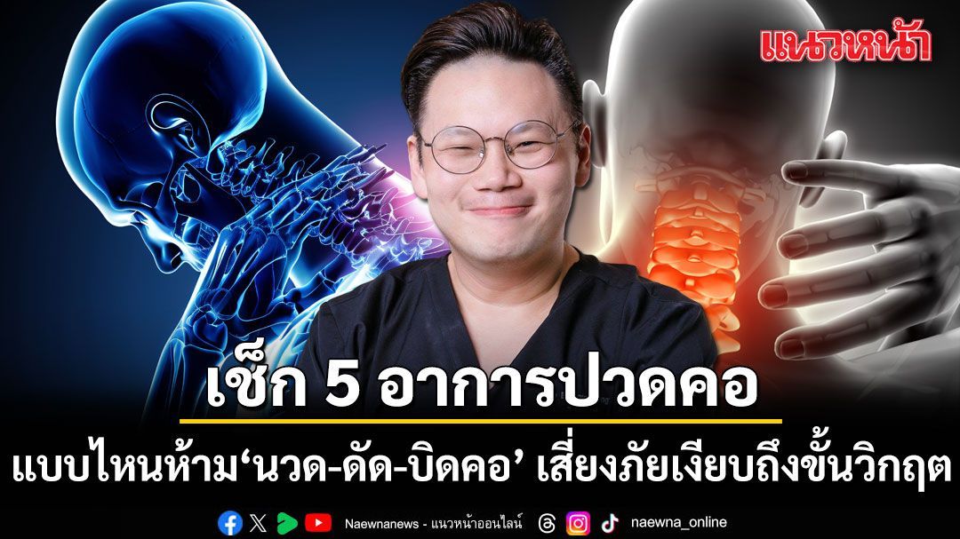 เช็ก 5 อาการปวดคอ แบบไหนห้ามนวด-ดัด-บิดคอ หมอเจดชี้เสี่ยงภัยเงียบถึงขั้นวิกฤต