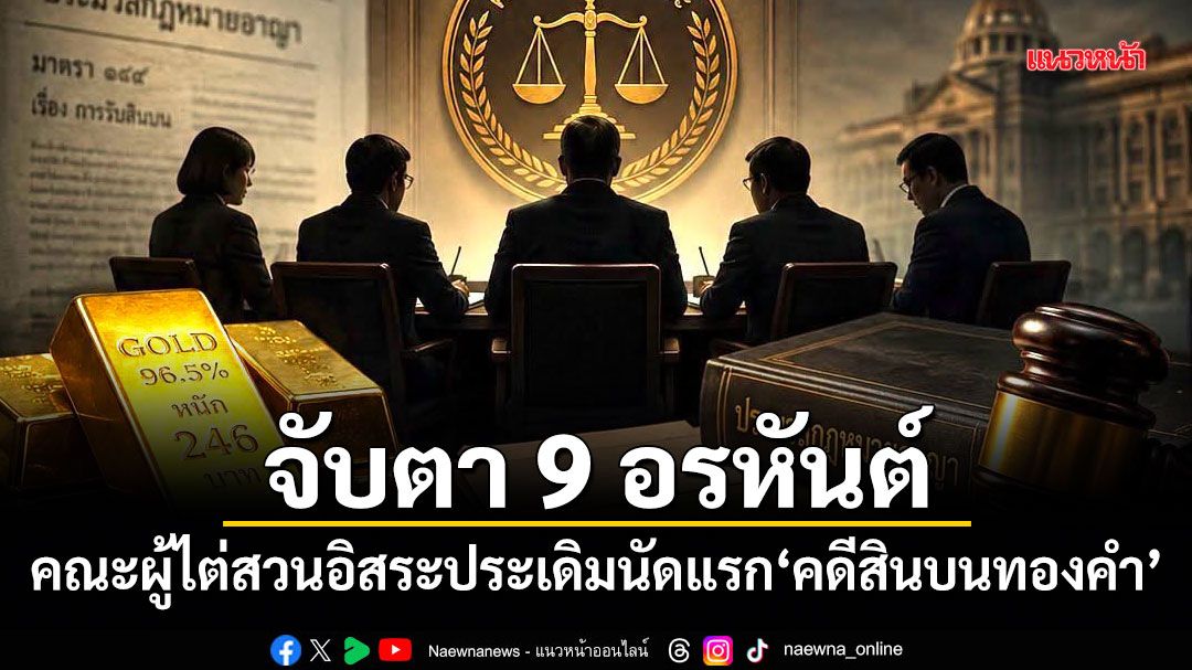 จับตา 9 อรหันต์! คณะผู้ไต่สวนอิสระประเดิมนัดแรก คดีสินบนทองคำ
