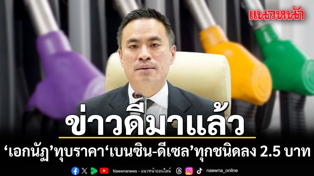 รวดเร็วทันใจ! เอกนัฏ ขานรับนายกฯ ทุบราคา เบนซิน-ดีเซล ทุกชนิดลง 2.5 บาท