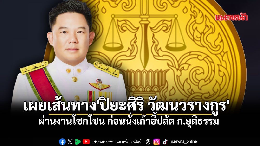 เผยเส้นทาง 'ปิยะศิริ วัฒนวรางกูร' เริ่มจากข่าวกรอง ผ่านงานโชกโชน ก่อนนั่งเก้าอี้ปลัด ก.ยุติธรรม