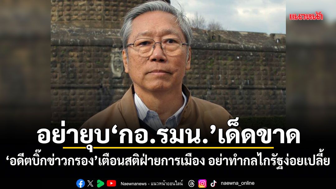 อย่ายุบ กอ.รมน.เด็ดขาด! อดีตบิ๊กข่าวกรอง เตือนสติฝ่ายการเมือง อย่าทำกลไกรัฐง่อยเปลี้ย