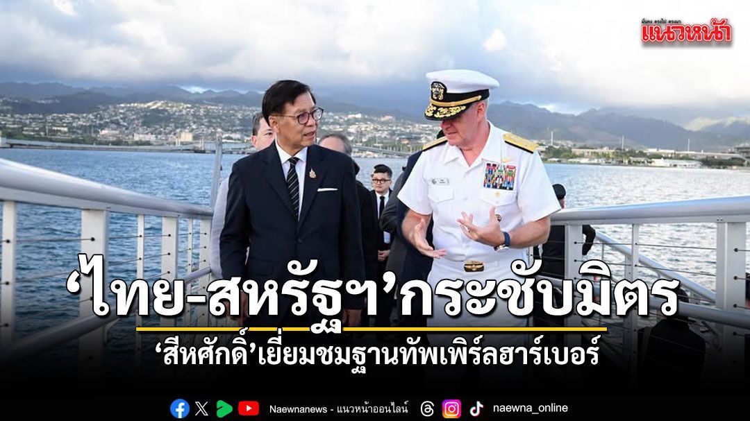 สีหศักดิ์ เยือนฐานทัพเพิร์ลฮาร์เบอร์ ย้ำความเป็นพันธมิตรไทย-สหรัฐฯ เพื่อความมั่นคงภูมิภาค