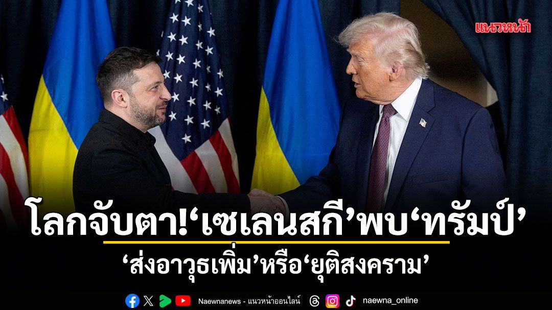 โลกจับตา! เซเลนสกี พบ ทรัมป์ ส่งอาวุธเพิ่ม หรือ ยุติสงคราม
