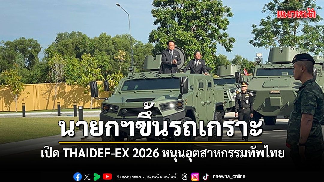 นายกฯ ขึ้นรถเกราะ เปิด THAIDEF-EX 2026 หนุนอุตสาหกรรมทัพไทย ชูสโลแกน ‘Make Love, Not War’