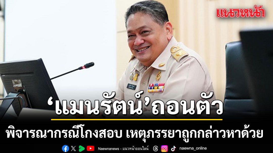 'แมนรัตน์'กรรมการป.ป.ช.  ถอนตัวพิจารณากรณีโกงสอบ เหตุภรรยาถูกกล่าวหาด้วย