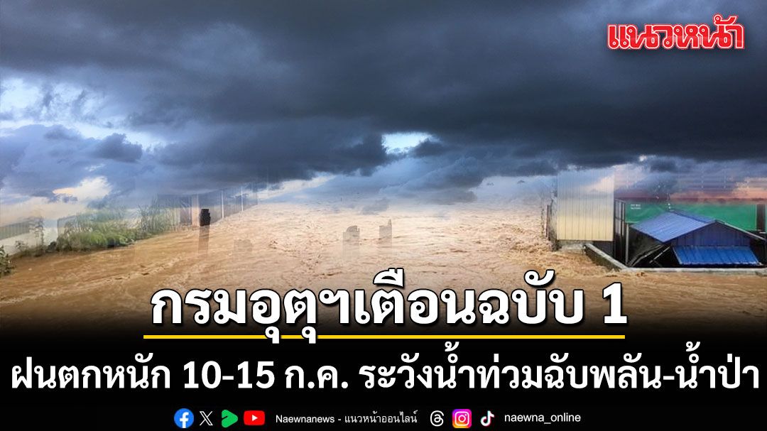 กรมอุตุนิยมวิทยา ประกาศฉบับที่ 1 ฝนตกหนักถึงหนักมาก ช่วง 10-15 ก.ค. เฝ้าระวังน้ำท่วมฉับพลัน-น้ำป่า