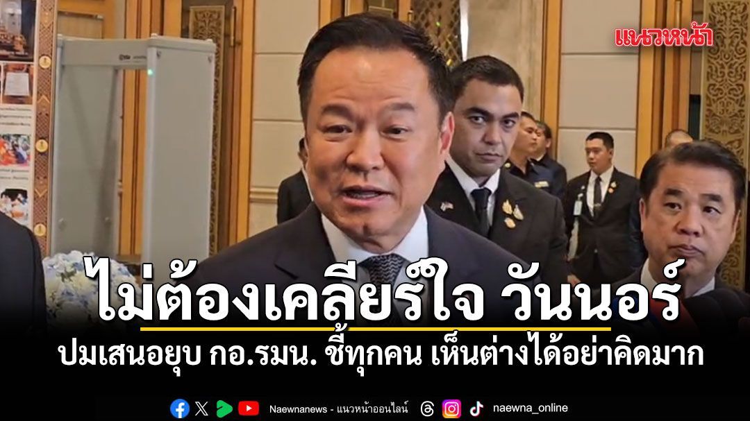 อนุทิน บอกไม่ต้องเคลียร์ใจ วันนอร์ ปมเสนอยุบ กอ.รมน. ชี้ทุกคน เห็นต่างได้อย่าคิดมาก