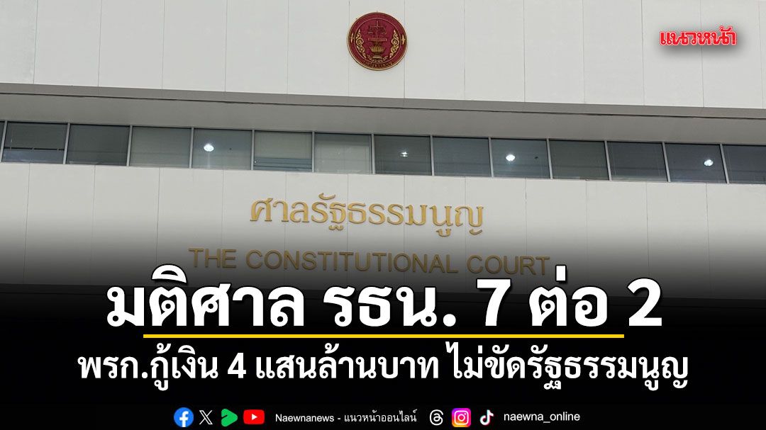ด่วน!มติศาล รธน. 7 ต่อ 2 พรก.กู้เงิน 4 แสนล้านบาท ไม่ขัดรัฐธรรมนูญ