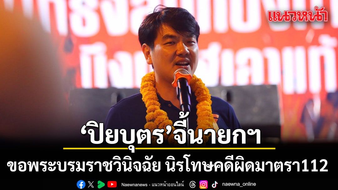 'ปิยบุตร'จี้นายกฯ ขอพระบรมราชวินิจฉัย นิรโทษคดีผิดมาตรา112