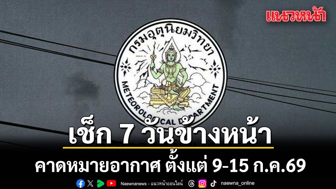 มาแล้ว! กรมอุตุฯคาดหมายอากาศ 7 วันข้างหน้า ตั้งแต่ 9-15 ก.ค.69