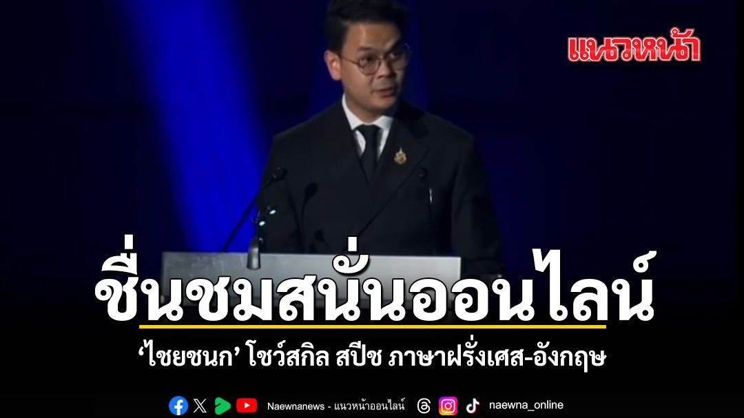 ชื่นชมสนั่นออนไลน์ ไชยชนก โชว์สกิล สปีช ภาษาฝรั่งเศส-อังกฤษ ชมคลิป