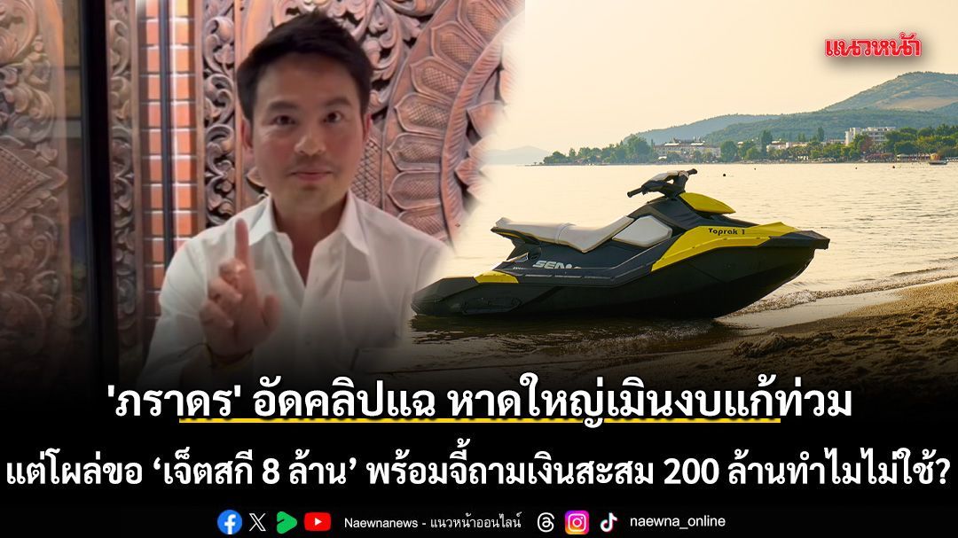 'ภราดร' อัดคลิปโต้ แฉหาดใหญ่เมินงบแก้ท่วม แต่โผล่ขอ ‘เจ็ตสกี 8 ล้าน’ พร้อมจี้ถามเงินสะสม 200 ล้านทำไมไม่ใช้?