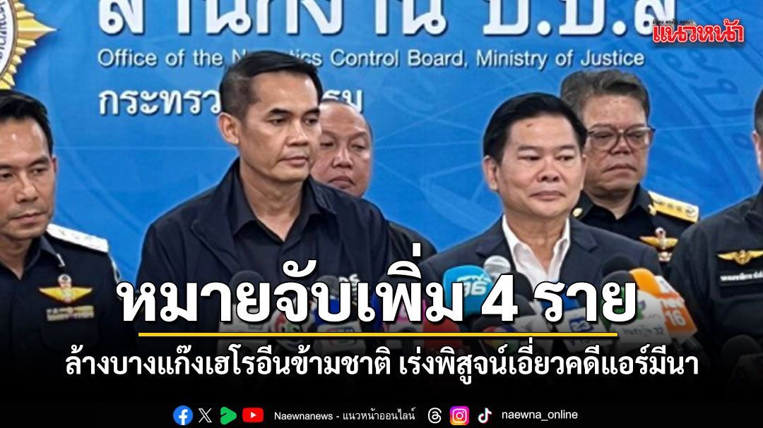 ออกหมายจับเพิ่ม 4 ราย ลุยล้างบางแก๊งเฮโรอีนข้ามชาติ เร่งพิสูจน์ปมเอี่ยวคดีแอร์มีนา