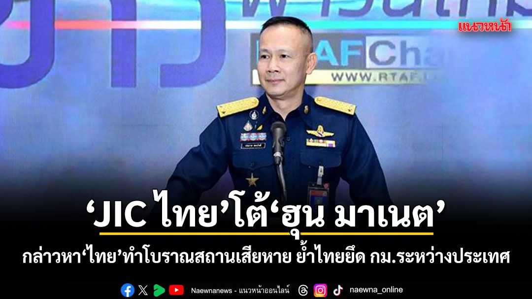 JIC ไทย โต้ ฮุน มาเนต กล่าวหาไทยทำโบราณสถานเสียหาย ย้ำไทยยึด กม.ระหว่างประเทศ