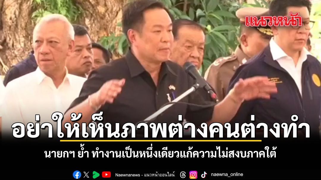 อย่าให้เห็นภาพต่างคนต่างทำ นายกฯ ย้ำ ทำงานเป็นหนึ่งเดียวแก้ความไม่สงบภาคใต้