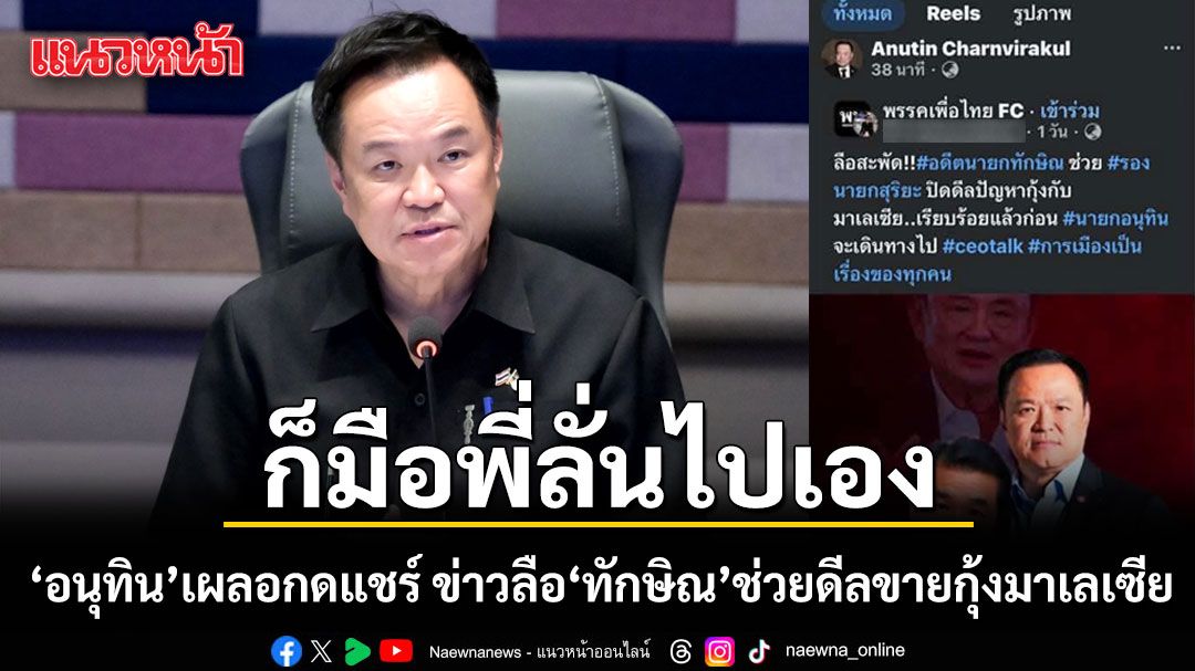 ก็มือพี่ลั่นไปเอง! 'อนุทิน'เผลอกดแชร์ ข่าวลือ ทักษิณ ช่วยดีลขายกุ้งมาเลเซีย