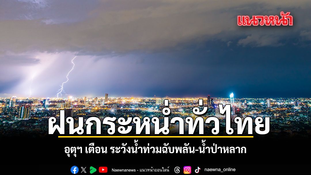 ฝนกระหน่ำทั่วไทย อุตุฯ เตือน ระวังน้ำท่วมฉับพลัน น้ำป่าหลาก