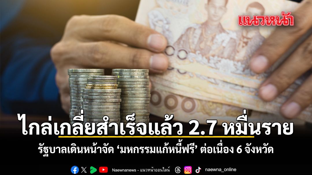 ไกล่เกลี่ยสำเร็จแล้ว 2.7 หมื่นราย  รัฐบาลเดินหน้าจัด มหกรรมแก้หนี้ฟรี ต่อเนื่อง 6 จังหวัด