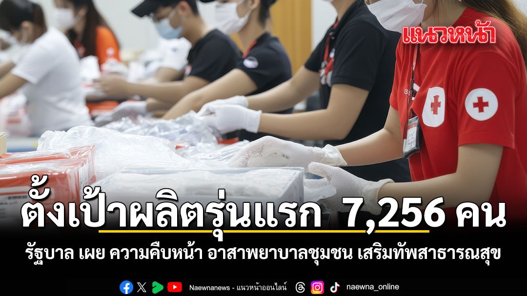 ตั้งเป้าผลิตรุ่นแรก 7,256 คน รัฐบาล เผย ความคืบหน้า อาสาพยาบาลชุมชน เสริมทัพสาธารณสุข