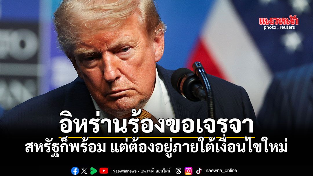 ทรัมป์เผยอิหร่านร้องขอกลับโต๊ะเจรจา สหรัฐก็พร้อม แต่ต้องอยู่ภายใต้เงื่อนไขใหม่