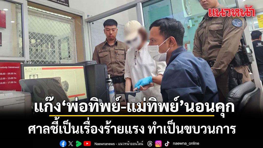 ส่งแก๊งพ่อทิพย์-แม่ทิพย์ 27 ราย นอนคุก ศาลชี้เป็นเรื่องร้ายแรง ทำเป็นขบวนการ