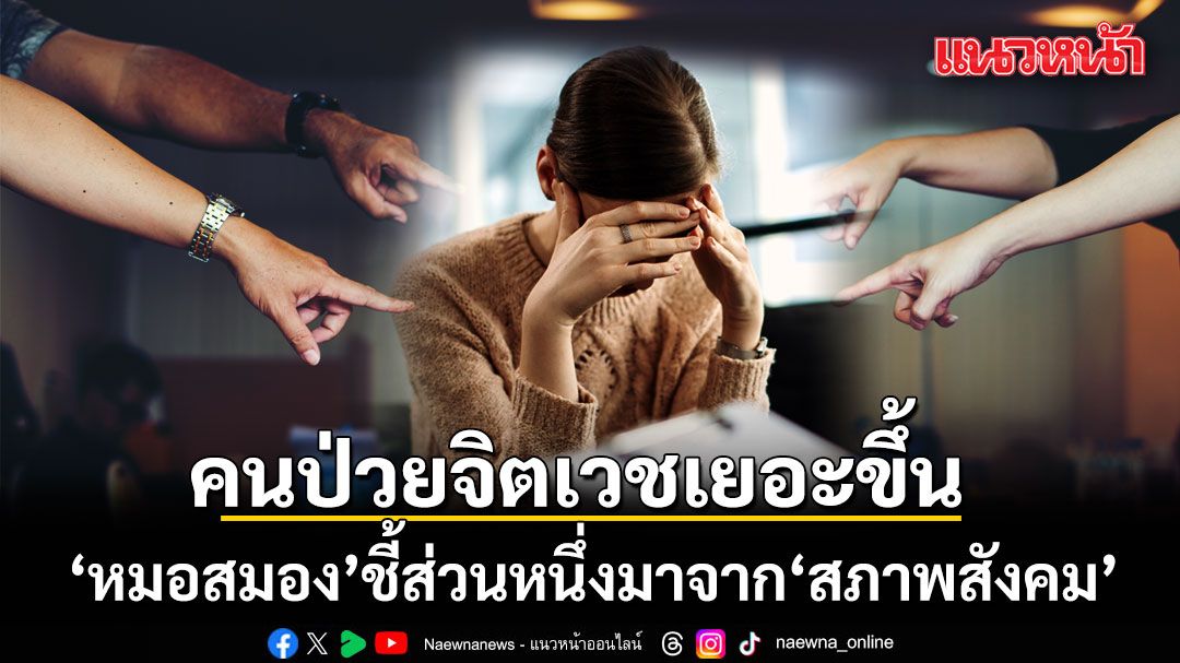 หมอสมองเผย คนป่วยจิตเวชเยอะขึ้น ส่วนหนึ่งมาจากสภาพสังคม