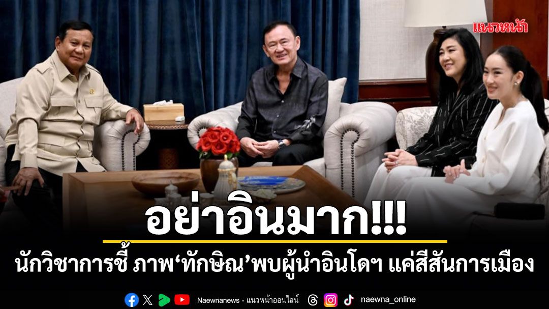 อย่าอินมาก! นักวิชาการชี้ ภาพทักษิณ พบผู้นำอินโดฯ แค่สีสันการเมือง