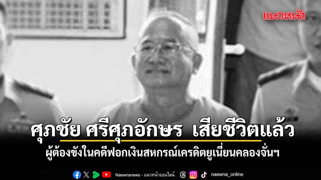 ศุภชัย ศรีศุภอักษร ผู้ต้องขังในคดีฟอกเงินสหกรณ์เครดิตยูเนี่ยนคลองจั่นฯ เสียชีวิตแล้ว