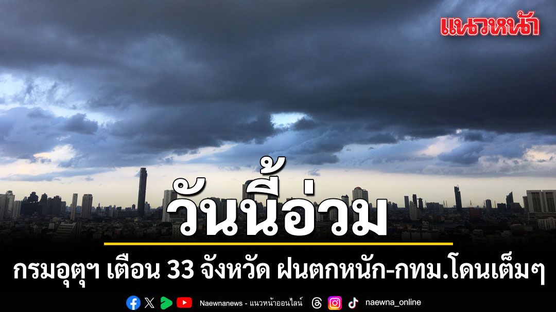กรมอุตุฯ เตือน 33 จังหวัด ฝนตกหนัก กทม.อ่วมร้อยละ 60 ระวังท่วมฉับพลัน น้ำป่าไหลหลาก