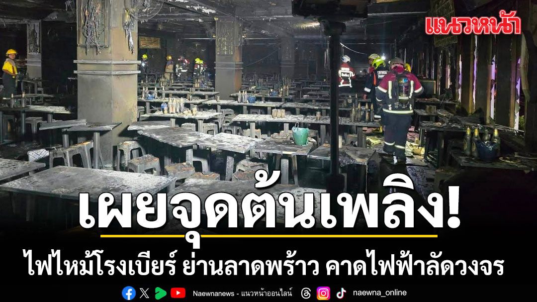 สปภ.สรุปยอดผู้บาดเจ็บ ไฟไหม้โรงเบียร์ ย่านลาดพร้าว คาดจุดต้นเพลิง จากไฟฟ้าลัดวงจร บนฝ้าเพดาน