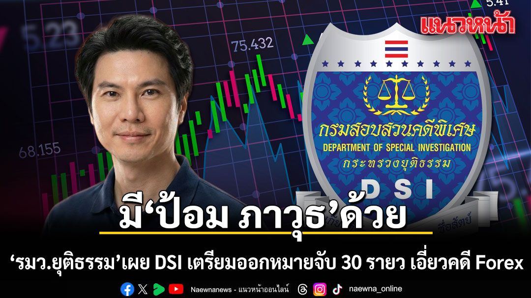 มี'ป้อม ภาวุธ'ด้วย! รมว.ยุติธรรม เผย DSI เตรียมออกหมายจับ 30 รายวันนี้ เอี่ยวคดี Forex