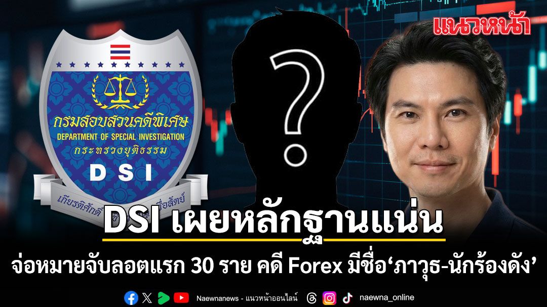 DSI เผยหลักฐานแน่น ยื่นศาลออกหมายจับลอตแรก 30 ราย คดี Forex  มีชื่อ'ภาวุธ-นักร้องดัง'ด้วย