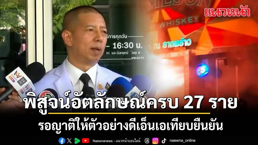 พิสูจน์อัตลักษณ์ผู้เสียชีวิตครบ 27 ราย ผู้การนิติเวช เผย ความคืบหน้า ไฟไหม้โรงเบียร์ ณ ลาดพร้าว