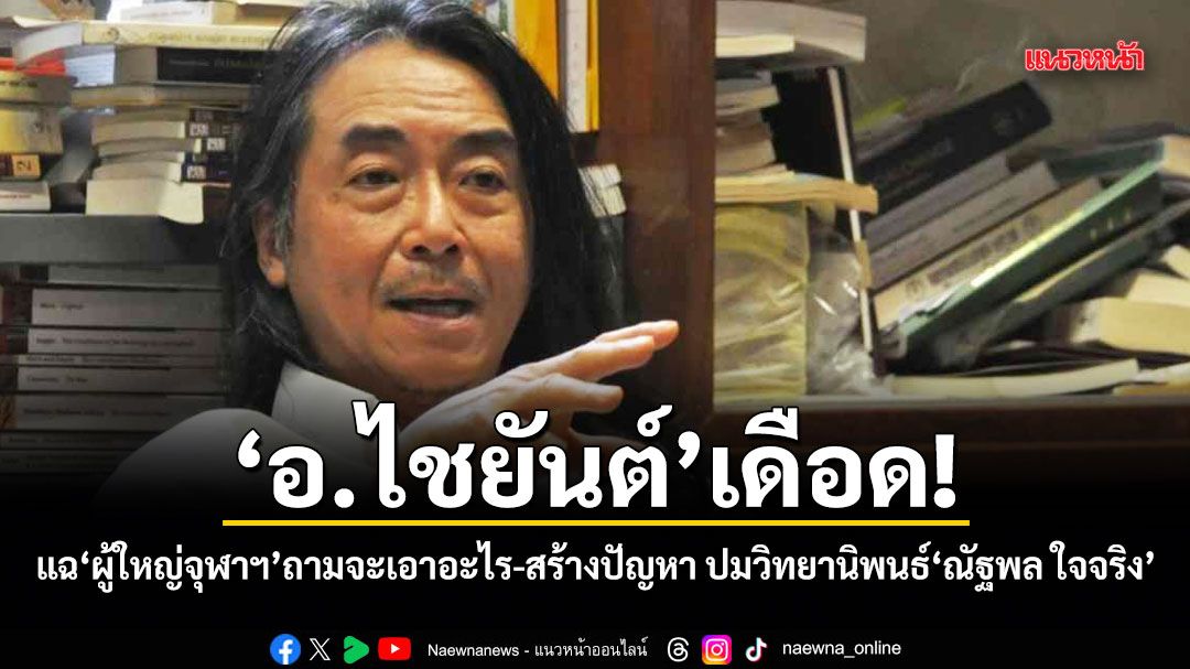 อ.ไชยันต์ เดือด! แฉผู้ใหญ่จุฬาฯ ถามจะเอาอะไร-สร้างปัญหา ปมวิทยานิพนธ์ ณัฐพล ใจจริง