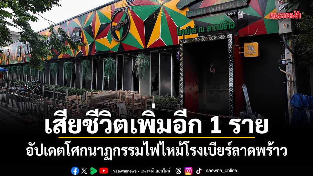 เสียชีวิตเพิ่มอีก 1 ราย อัปเดตโศกนาฏกรรมไฟไหม้โรงเบียร์ลาดพร้าว
