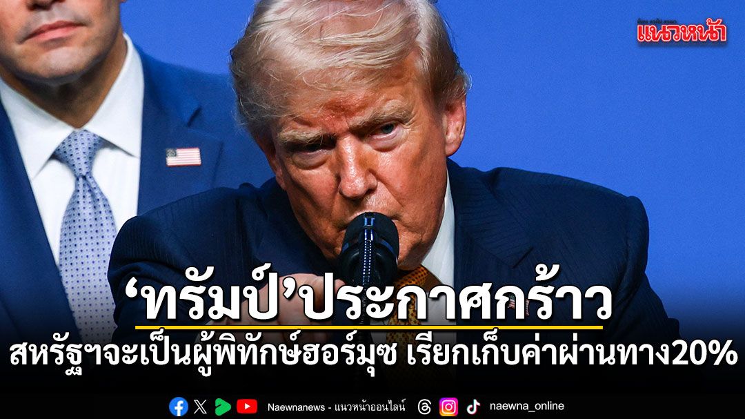 ทรัมป์ประกาศกร้าว! สหรัฐฯจะเป็นผู้พิทักษ์ช่องแคบฮอร์มุซ เรียกเก็บค่าผ่านทาง 20%