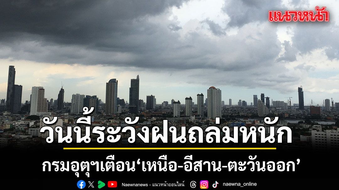สภาพอากาศวันนี้ เหนือ อีสาน ตะวันออก เจอฝนถล่มหนัก ระวังน้ำท่วมฉับพลัน น้ำป่าไหลหลาก