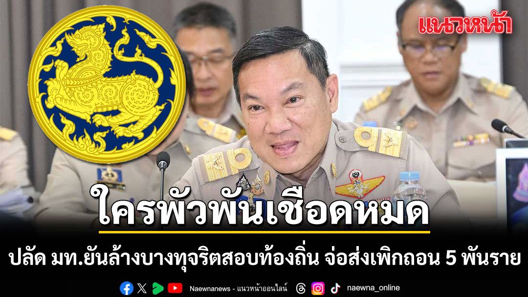 ปลัด มท. ยันล้างบางทุจริตสอบท้องถิ่น จ่อส่ง 5 พันรายชื่อให้คณะกรรมการกลางเพิกถอน ไม่หวั่นโดนฟ้องกลับ