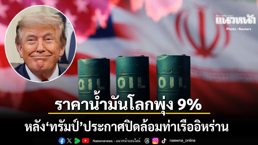 ราคาน้ำมันโลกพุ่ง 9% สูงสุดในรอบ 1 เดือน หลัง ทรัมป์ ประกาศปิดล้อมท่าเรืออิหร่าน