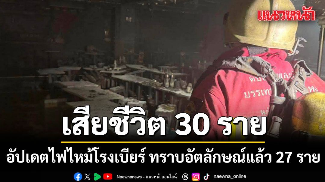 เขตจตุจักร อัปเดตไฟไหม้โรงเบียร์ ลาดพร้าว ดับเพิ่ม 2 ราย รวม 30 ราย ทราบอัตลักษณ์แล้ว 27 ราย