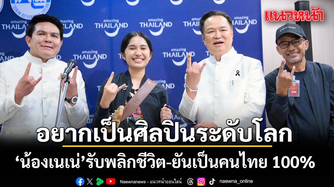 ‘น้องเนเน่’ รับพลิกชีวิต ลั่นอยากเป็นศิลปินระดับโลก ยันเป็นคนไทย 100% หลัง เขมร เอาไปเคลม