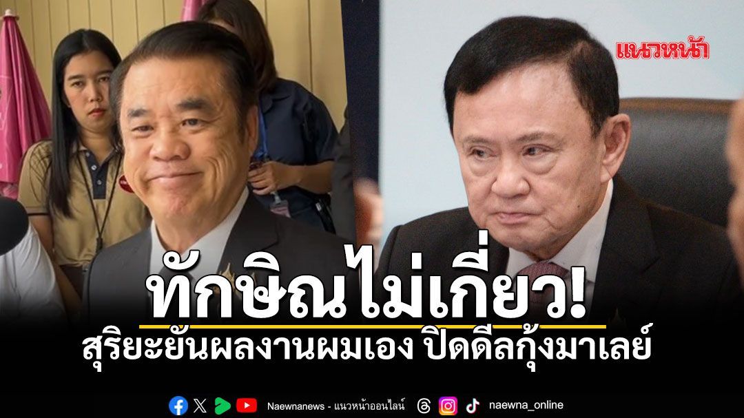 สุริยะ ยันฝีมือตัวเองปิดดีลขายกุ้งให้มาเลเซีย ไม่เกี่ยวกับ ทักษิณ ปัดวัดพลัง